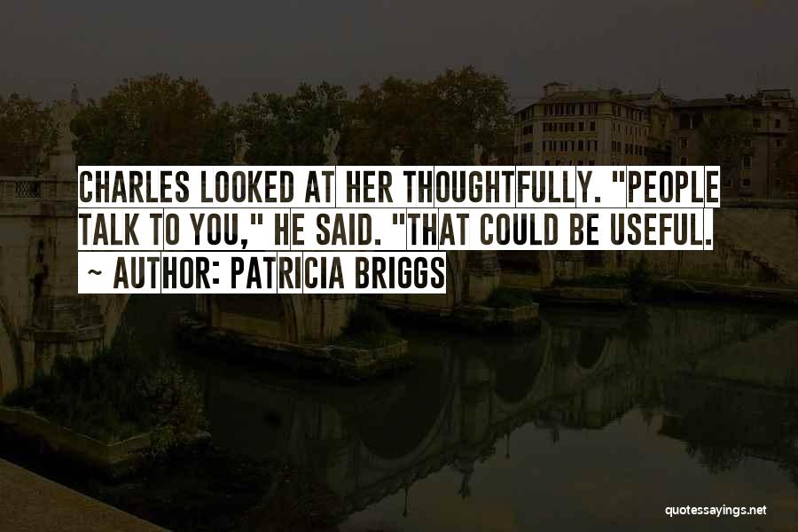 Patricia Briggs Quotes: Charles Looked At Her Thoughtfully. People Talk To You, He Said. That Could Be Useful.