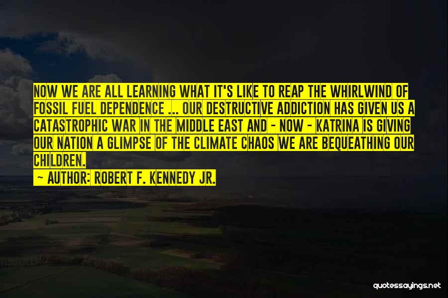 Robert F. Kennedy Jr. Quotes: Now We Are All Learning What It's Like To Reap The Whirlwind Of Fossil Fuel Dependence ... Our Destructive Addiction