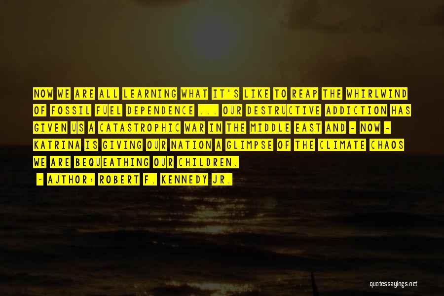 Robert F. Kennedy Jr. Quotes: Now We Are All Learning What It's Like To Reap The Whirlwind Of Fossil Fuel Dependence ... Our Destructive Addiction