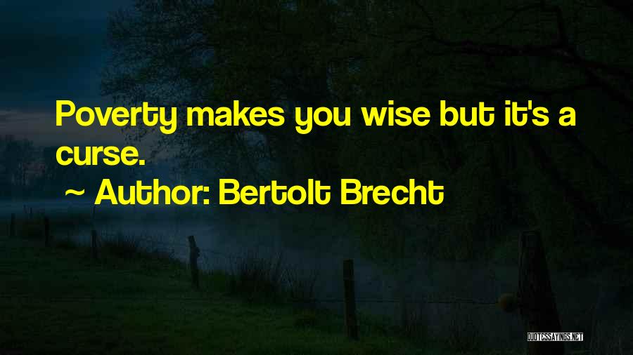 Bertolt Brecht Quotes: Poverty Makes You Wise But It's A Curse.