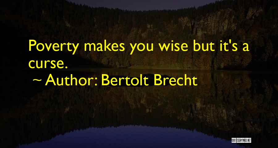 Bertolt Brecht Quotes: Poverty Makes You Wise But It's A Curse.