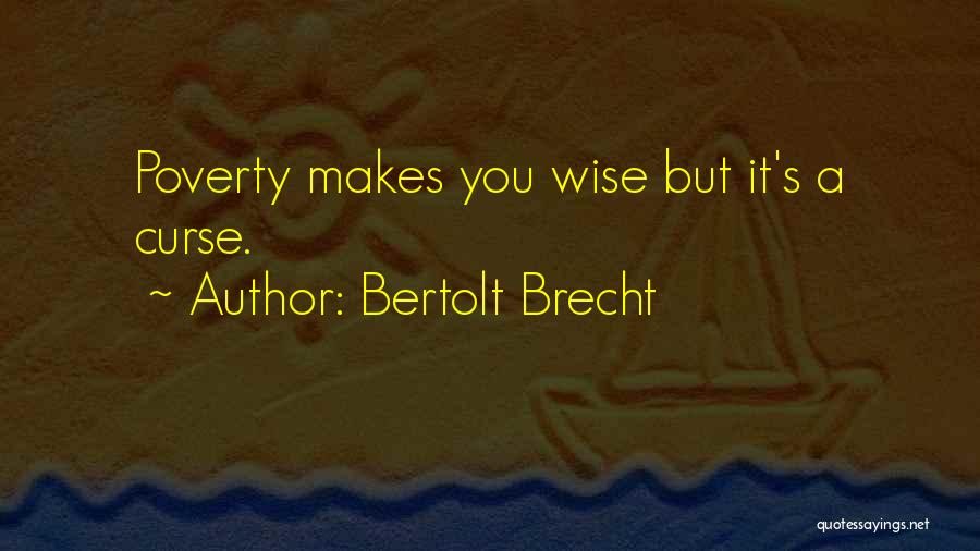 Bertolt Brecht Quotes: Poverty Makes You Wise But It's A Curse.