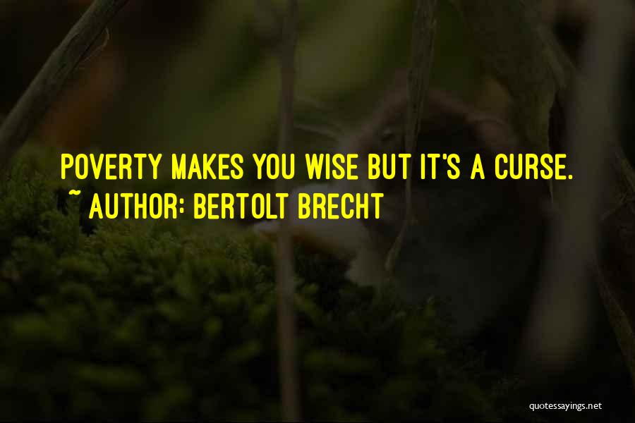 Bertolt Brecht Quotes: Poverty Makes You Wise But It's A Curse.