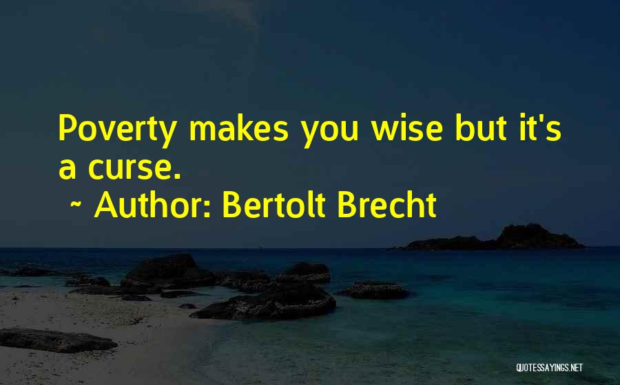 Bertolt Brecht Quotes: Poverty Makes You Wise But It's A Curse.