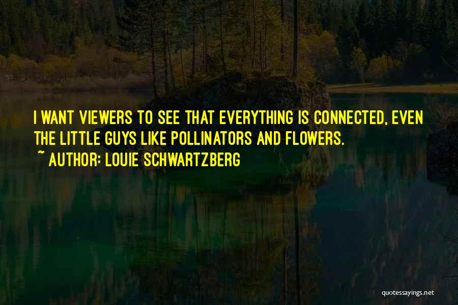 Louie Schwartzberg Quotes: I Want Viewers To See That Everything Is Connected, Even The Little Guys Like Pollinators And Flowers.