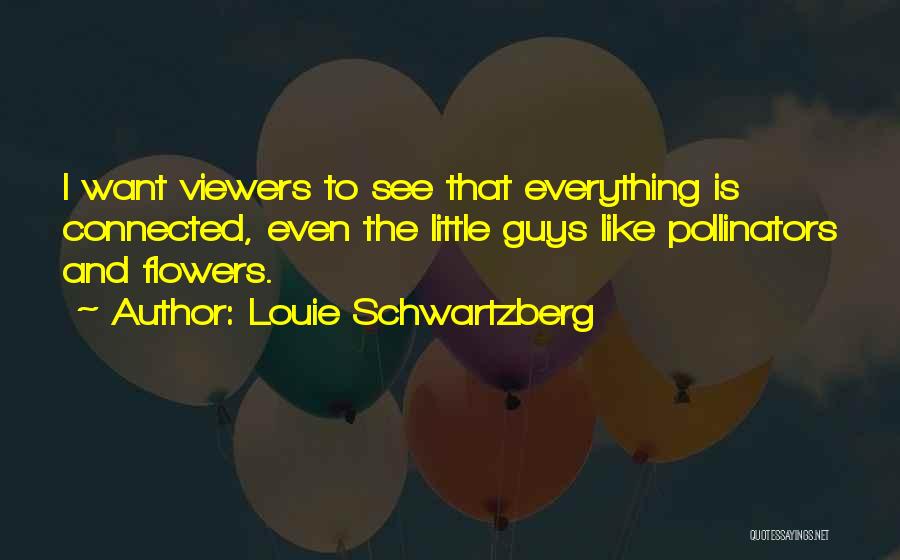 Louie Schwartzberg Quotes: I Want Viewers To See That Everything Is Connected, Even The Little Guys Like Pollinators And Flowers.