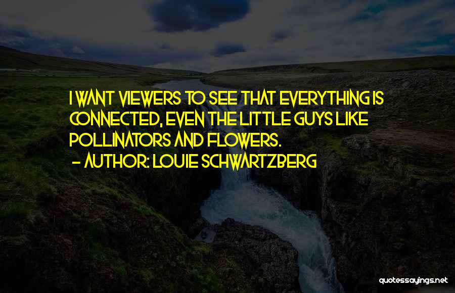 Louie Schwartzberg Quotes: I Want Viewers To See That Everything Is Connected, Even The Little Guys Like Pollinators And Flowers.