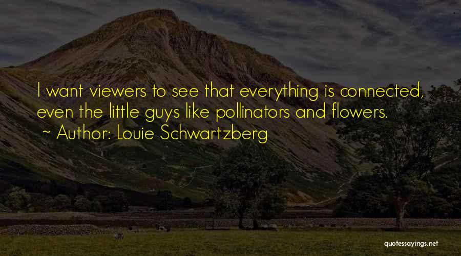 Louie Schwartzberg Quotes: I Want Viewers To See That Everything Is Connected, Even The Little Guys Like Pollinators And Flowers.