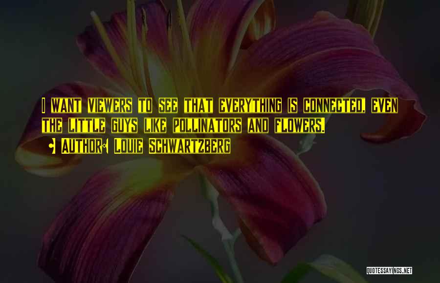 Louie Schwartzberg Quotes: I Want Viewers To See That Everything Is Connected, Even The Little Guys Like Pollinators And Flowers.