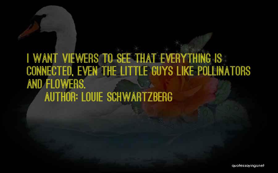 Louie Schwartzberg Quotes: I Want Viewers To See That Everything Is Connected, Even The Little Guys Like Pollinators And Flowers.