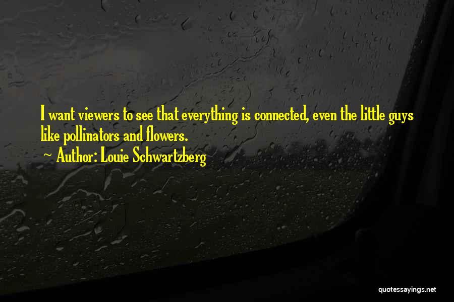 Louie Schwartzberg Quotes: I Want Viewers To See That Everything Is Connected, Even The Little Guys Like Pollinators And Flowers.
