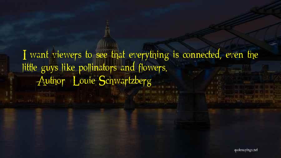 Louie Schwartzberg Quotes: I Want Viewers To See That Everything Is Connected, Even The Little Guys Like Pollinators And Flowers.