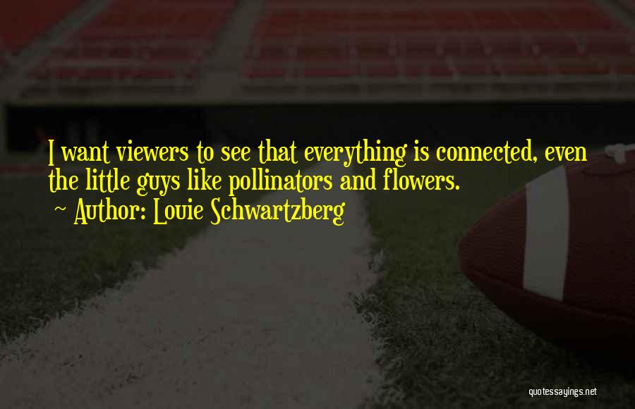 Louie Schwartzberg Quotes: I Want Viewers To See That Everything Is Connected, Even The Little Guys Like Pollinators And Flowers.