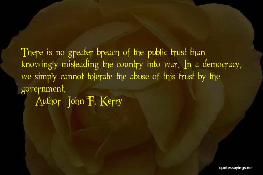 John F. Kerry Quotes: There Is No Greater Breach Of The Public Trust Than Knowingly Misleading The Country Into War. In A Democracy, We