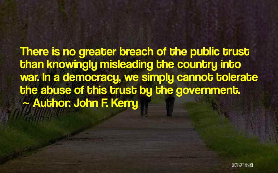 John F. Kerry Quotes: There Is No Greater Breach Of The Public Trust Than Knowingly Misleading The Country Into War. In A Democracy, We