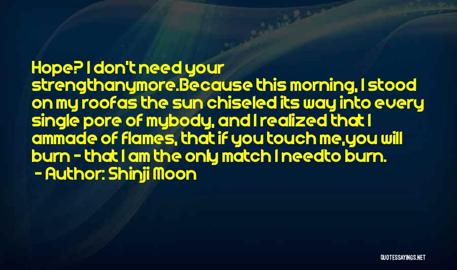 Shinji Moon Quotes: Hope? I Don't Need Your Strengthanymore.because This Morning, I Stood On My Roofas The Sun Chiseled Its Way Into Every