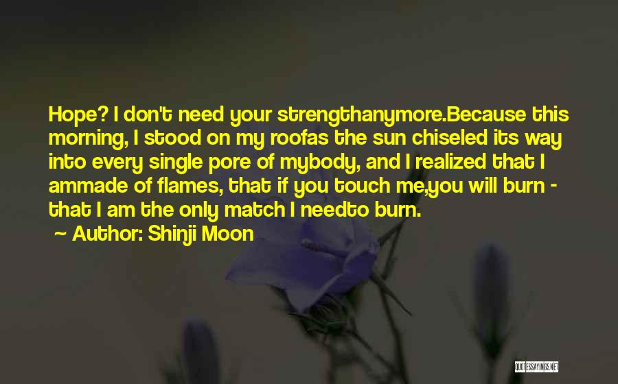 Shinji Moon Quotes: Hope? I Don't Need Your Strengthanymore.because This Morning, I Stood On My Roofas The Sun Chiseled Its Way Into Every