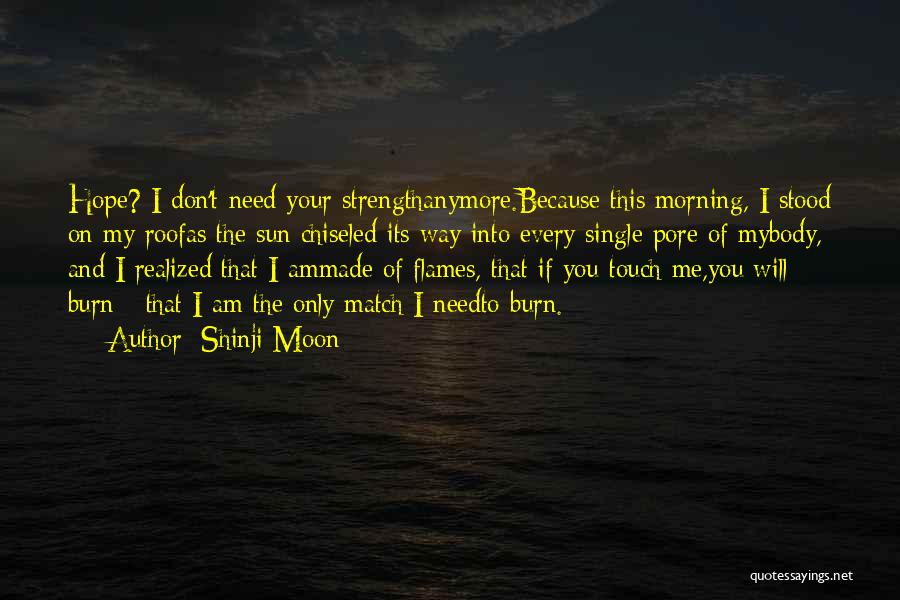 Shinji Moon Quotes: Hope? I Don't Need Your Strengthanymore.because This Morning, I Stood On My Roofas The Sun Chiseled Its Way Into Every