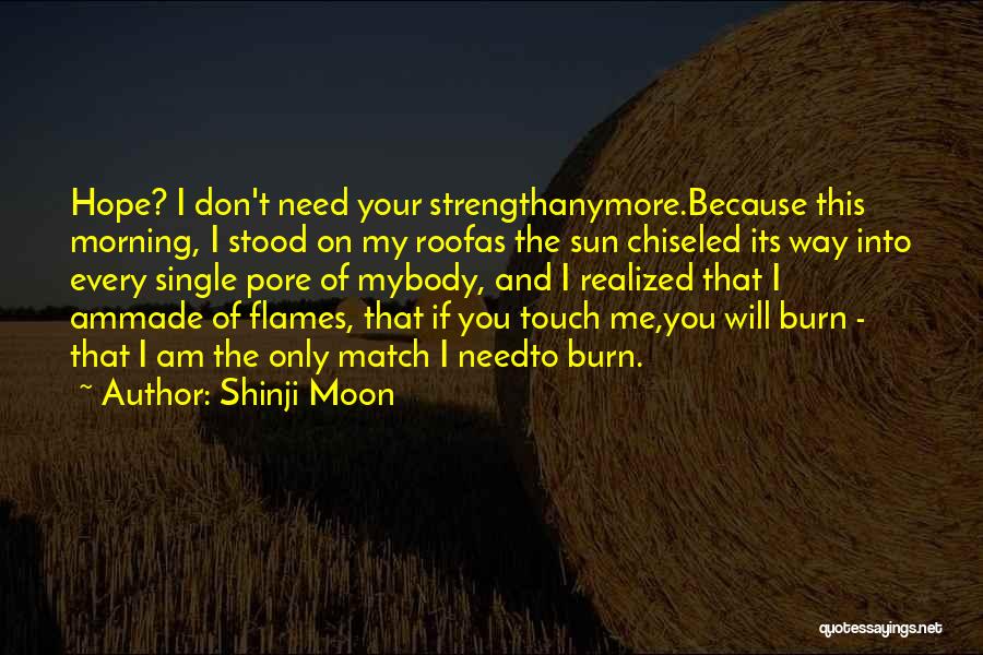 Shinji Moon Quotes: Hope? I Don't Need Your Strengthanymore.because This Morning, I Stood On My Roofas The Sun Chiseled Its Way Into Every