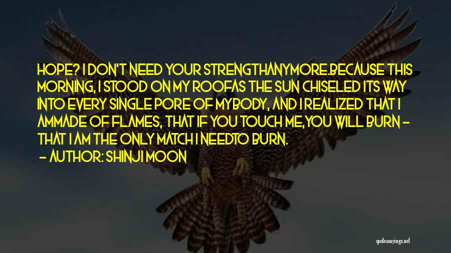 Shinji Moon Quotes: Hope? I Don't Need Your Strengthanymore.because This Morning, I Stood On My Roofas The Sun Chiseled Its Way Into Every