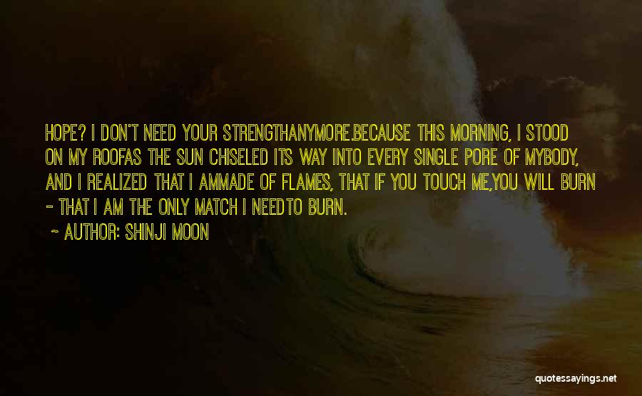 Shinji Moon Quotes: Hope? I Don't Need Your Strengthanymore.because This Morning, I Stood On My Roofas The Sun Chiseled Its Way Into Every
