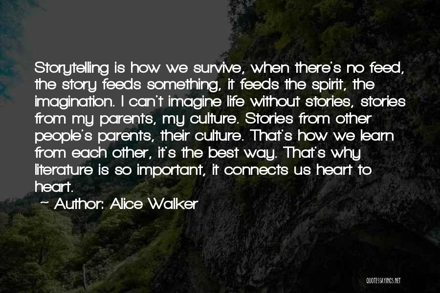 Alice Walker Quotes: Storytelling Is How We Survive, When There's No Feed, The Story Feeds Something, It Feeds The Spirit, The Imagination. I