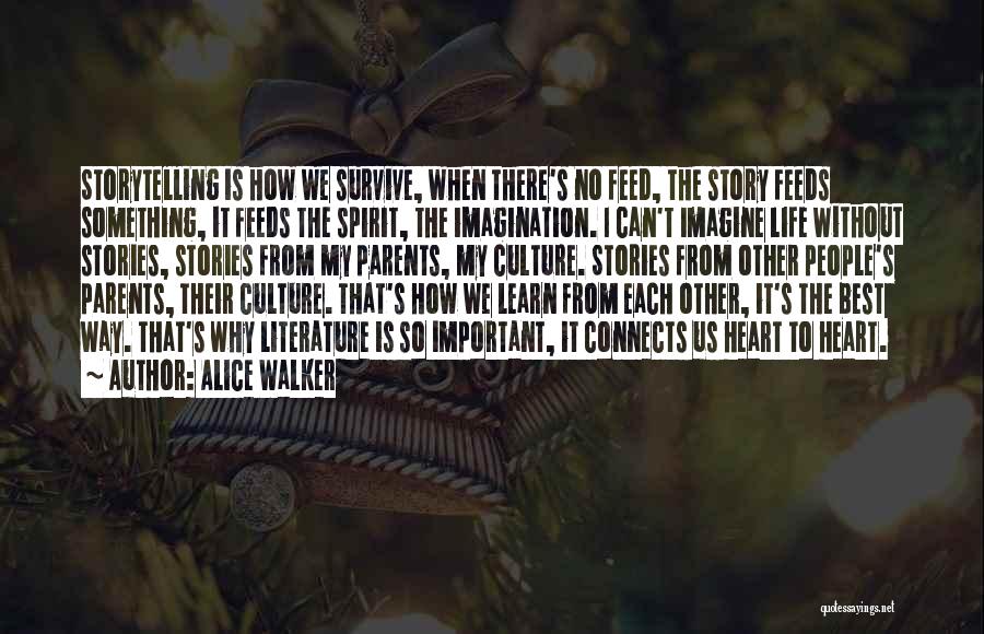 Alice Walker Quotes: Storytelling Is How We Survive, When There's No Feed, The Story Feeds Something, It Feeds The Spirit, The Imagination. I