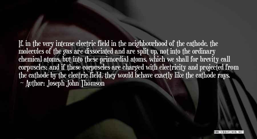 Joseph John Thomson Quotes: If, In The Very Intense Electric Field In The Neighbourhood Of The Cathode, The Molecules Of The Gas Are Dissociated