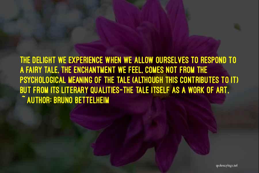 Bruno Bettelheim Quotes: The Delight We Experience When We Allow Ourselves To Respond To A Fairy Tale, The Enchantment We Feel, Comes Not