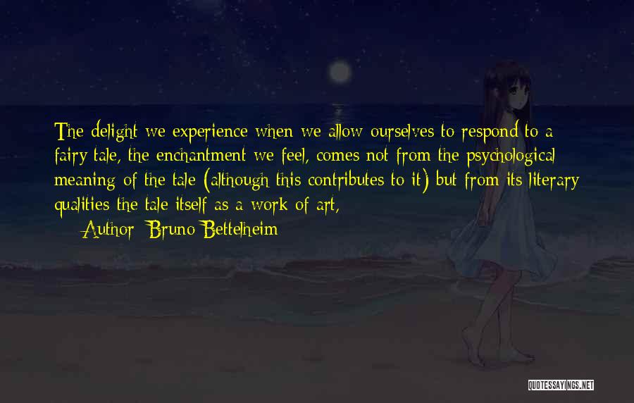 Bruno Bettelheim Quotes: The Delight We Experience When We Allow Ourselves To Respond To A Fairy Tale, The Enchantment We Feel, Comes Not