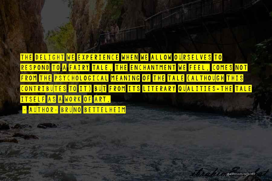 Bruno Bettelheim Quotes: The Delight We Experience When We Allow Ourselves To Respond To A Fairy Tale, The Enchantment We Feel, Comes Not