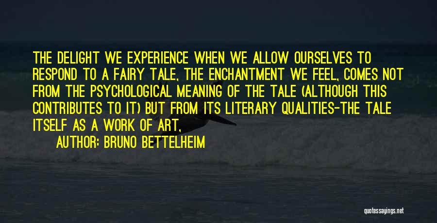 Bruno Bettelheim Quotes: The Delight We Experience When We Allow Ourselves To Respond To A Fairy Tale, The Enchantment We Feel, Comes Not