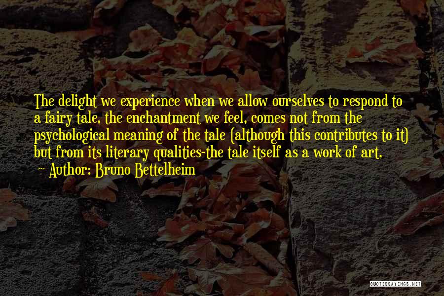 Bruno Bettelheim Quotes: The Delight We Experience When We Allow Ourselves To Respond To A Fairy Tale, The Enchantment We Feel, Comes Not