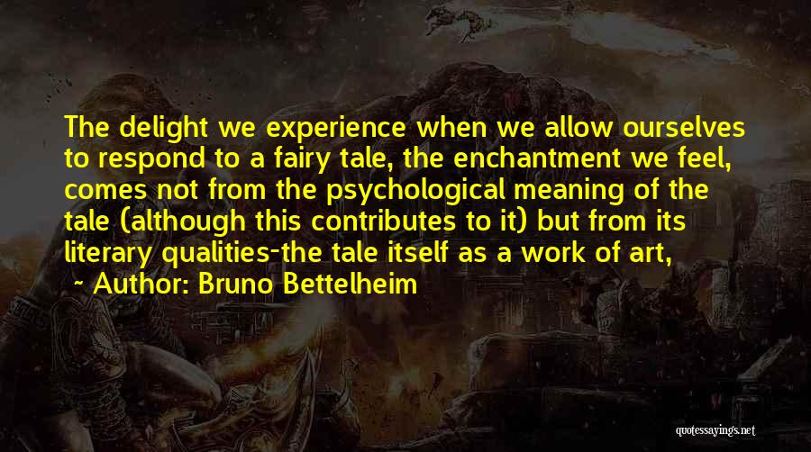 Bruno Bettelheim Quotes: The Delight We Experience When We Allow Ourselves To Respond To A Fairy Tale, The Enchantment We Feel, Comes Not