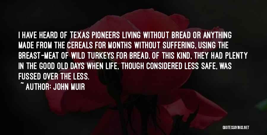 John Muir Quotes: I Have Heard Of Texas Pioneers Living Without Bread Or Anything Made From The Cereals For Months Without Suffering, Using