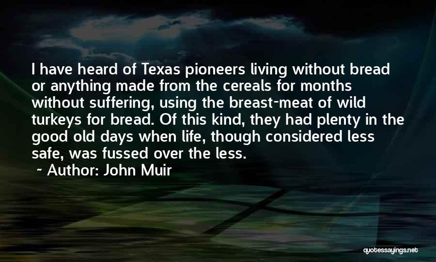 John Muir Quotes: I Have Heard Of Texas Pioneers Living Without Bread Or Anything Made From The Cereals For Months Without Suffering, Using