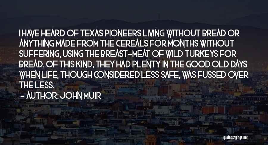 John Muir Quotes: I Have Heard Of Texas Pioneers Living Without Bread Or Anything Made From The Cereals For Months Without Suffering, Using
