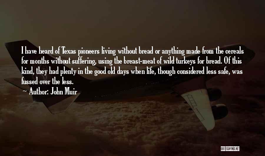 John Muir Quotes: I Have Heard Of Texas Pioneers Living Without Bread Or Anything Made From The Cereals For Months Without Suffering, Using