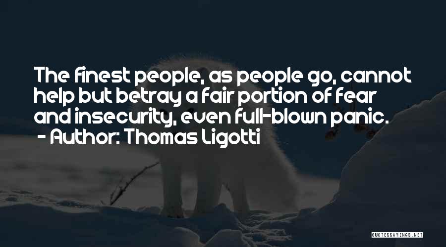 Thomas Ligotti Quotes: The Finest People, As People Go, Cannot Help But Betray A Fair Portion Of Fear And Insecurity, Even Full-blown Panic.