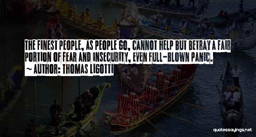 Thomas Ligotti Quotes: The Finest People, As People Go, Cannot Help But Betray A Fair Portion Of Fear And Insecurity, Even Full-blown Panic.