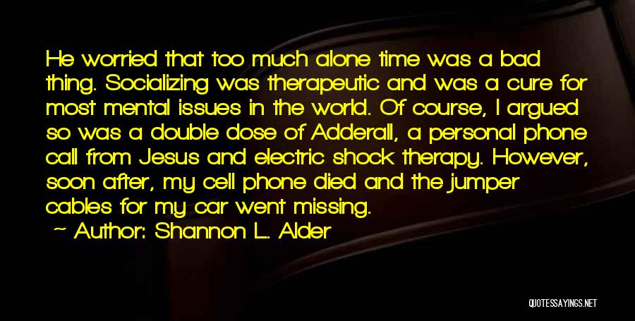 Shannon L. Alder Quotes: He Worried That Too Much Alone Time Was A Bad Thing. Socializing Was Therapeutic And Was A Cure For Most