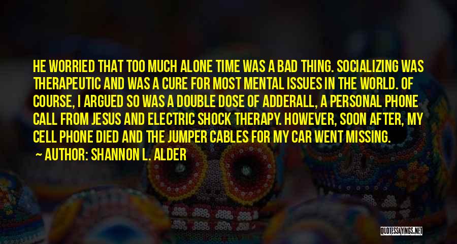 Shannon L. Alder Quotes: He Worried That Too Much Alone Time Was A Bad Thing. Socializing Was Therapeutic And Was A Cure For Most