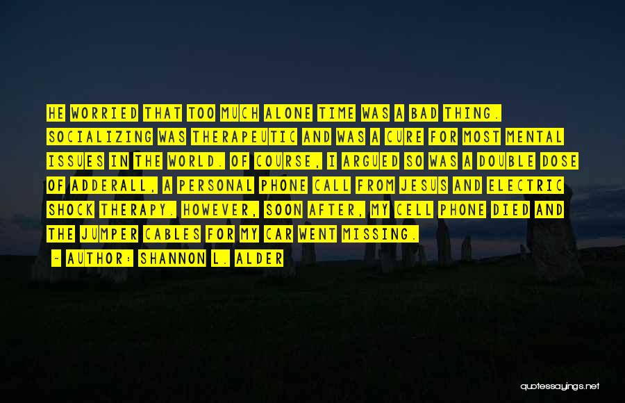 Shannon L. Alder Quotes: He Worried That Too Much Alone Time Was A Bad Thing. Socializing Was Therapeutic And Was A Cure For Most