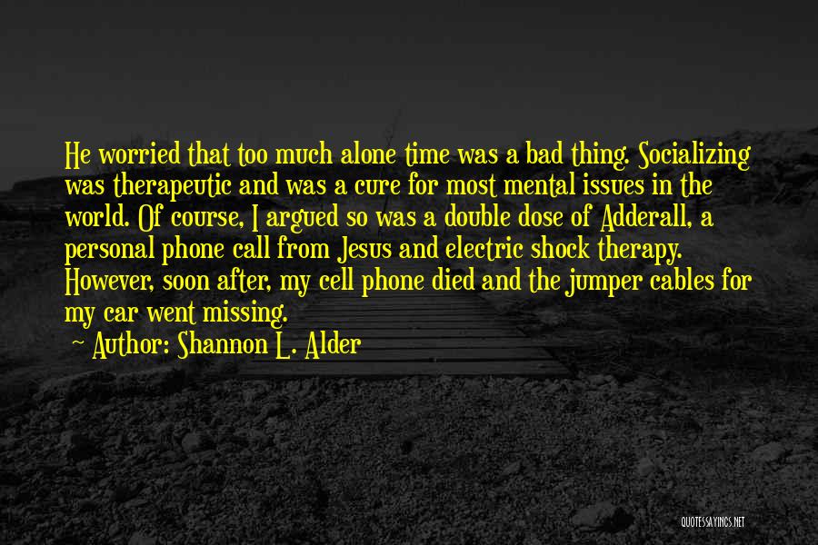 Shannon L. Alder Quotes: He Worried That Too Much Alone Time Was A Bad Thing. Socializing Was Therapeutic And Was A Cure For Most