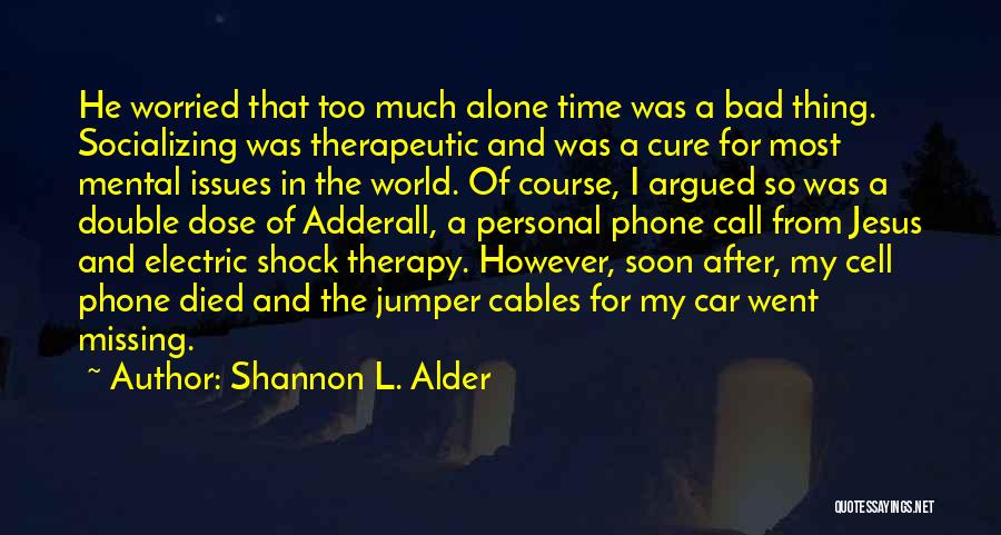 Shannon L. Alder Quotes: He Worried That Too Much Alone Time Was A Bad Thing. Socializing Was Therapeutic And Was A Cure For Most