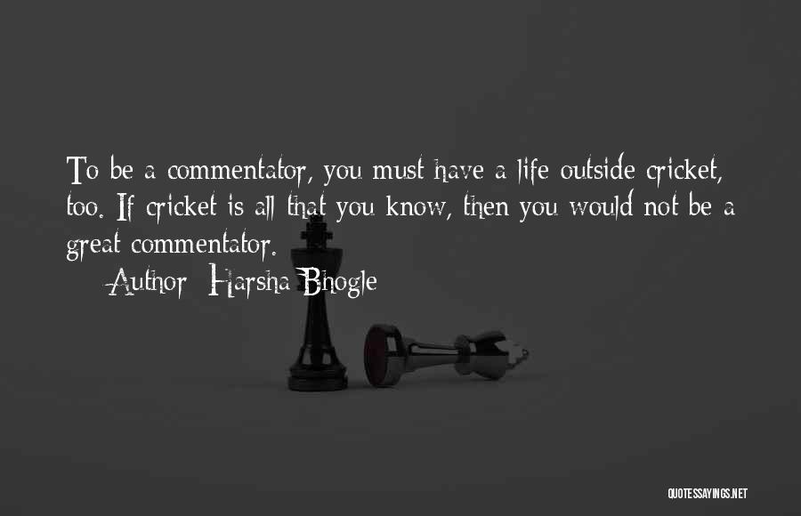Harsha Bhogle Quotes: To Be A Commentator, You Must Have A Life Outside Cricket, Too. If Cricket Is All That You Know, Then