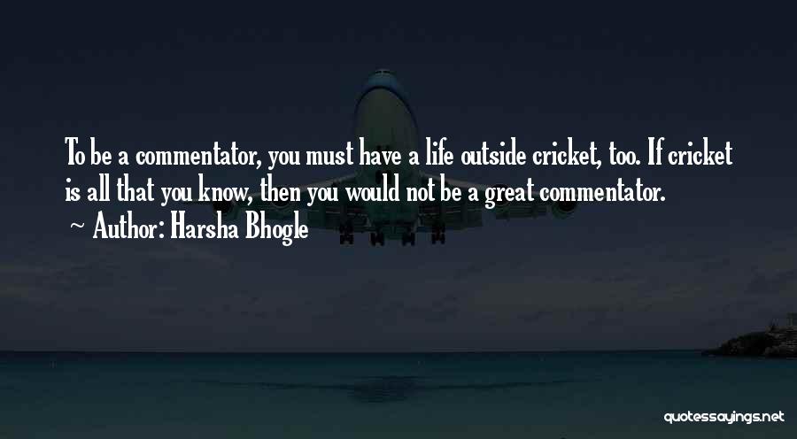 Harsha Bhogle Quotes: To Be A Commentator, You Must Have A Life Outside Cricket, Too. If Cricket Is All That You Know, Then