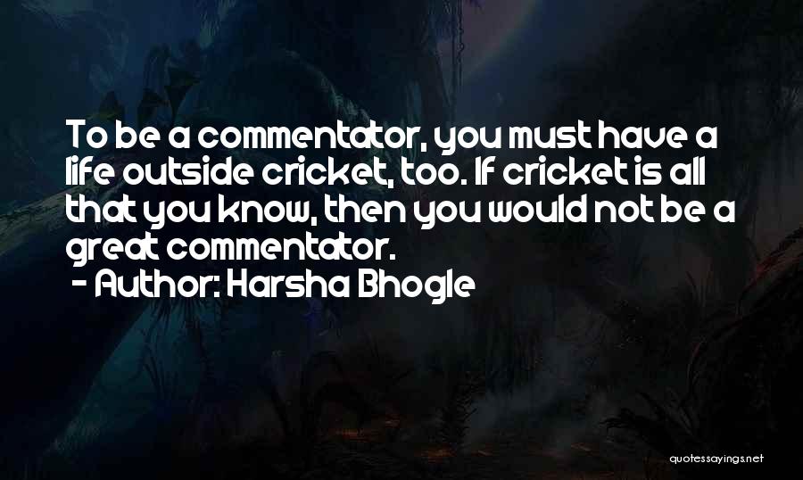 Harsha Bhogle Quotes: To Be A Commentator, You Must Have A Life Outside Cricket, Too. If Cricket Is All That You Know, Then