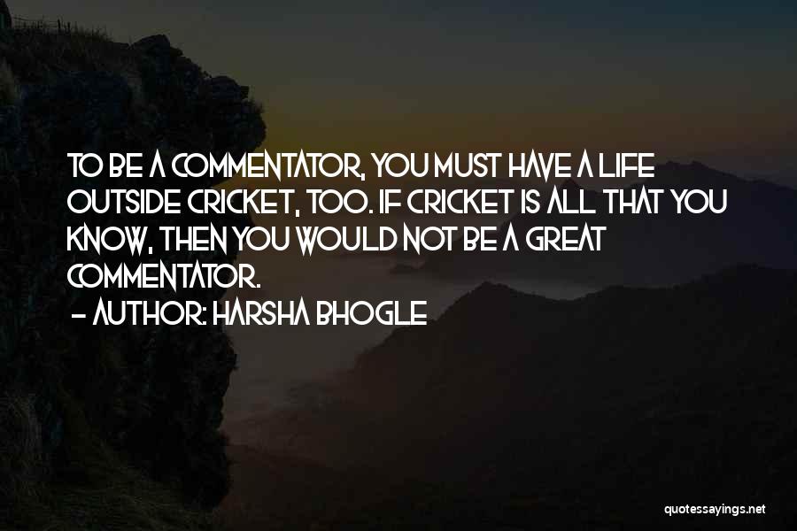 Harsha Bhogle Quotes: To Be A Commentator, You Must Have A Life Outside Cricket, Too. If Cricket Is All That You Know, Then