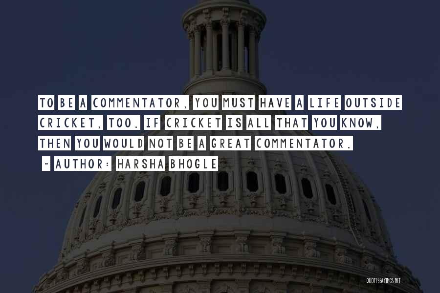 Harsha Bhogle Quotes: To Be A Commentator, You Must Have A Life Outside Cricket, Too. If Cricket Is All That You Know, Then